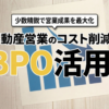 不動産営業のコスト削減はBPO活用！｜少数精鋭で営業成果を最大化