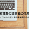 不動産営業の議事録の活用方法｜書き方・ツール比較と成約率を高めるポイント