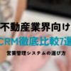 不動産業界向けCRM徹底比較7選 | 営業管理システムの選び方