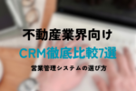 不動産業界向けCRM徹底比較7選 | 営業管理システムの選び方