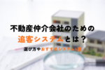不動産仲介会社のための追客システムとは？選び方やおすすめシステム6選