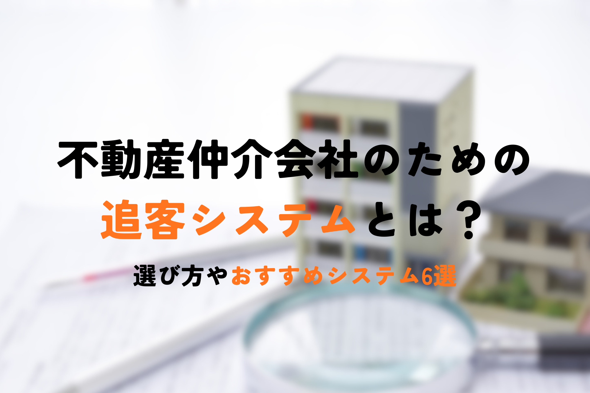 不動産仲介会社のための追客システムとは？選び方やおすすめシステム6選